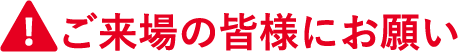 ご来場の皆様にお願い